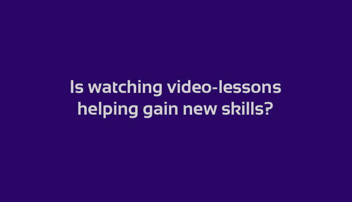 Is watching video-lessons helping gain new skills?